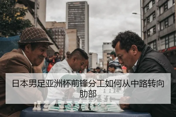 日本男足亚洲杯前锋分工如何从中路转向肋部